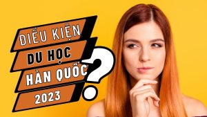 ĐIỀU KIỆN DU HỌC HÀN QUỐC 2023