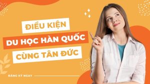 ĐIỀU KIỆN DU HỌC HÀN QUỐC 2023